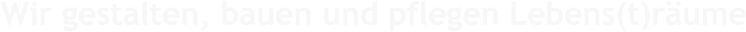 Wir gestalten, bauen und pflegen Lebens(t)rume